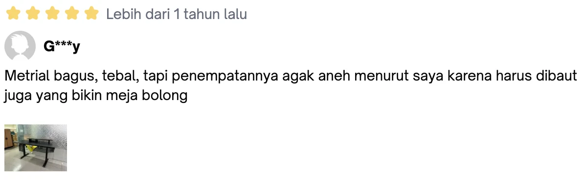 Ulasan bintang 5 dari G***y: “Metrial bagus, tebal, tapi penempatannya agak aneh menurut saya karena harus dibaut juga yang bikin meja bolong”
